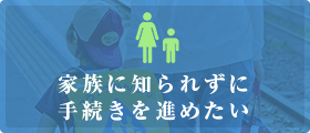 家族に知られずに手続きを進めたい
