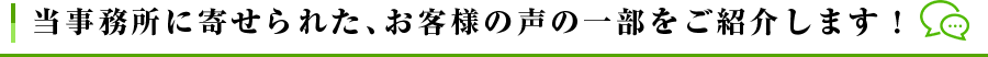 当事務所に寄せられた、お客様の声の一部をご紹介します!